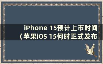 iPhone 15预计上市时间（苹果iOS 15何时正式发布）